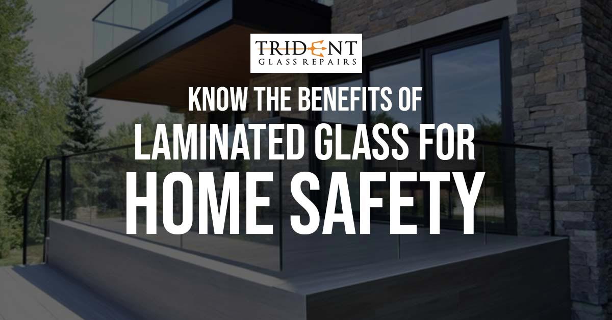 Know The Benefits Of Laminated Glass For Home Safety